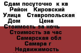 Сдам посуточно 1к кв. › Район ­ Кировский › Улица ­ Ставропольская › Дом ­ 214 › Цена ­ 1 500 › Стоимость за ночь ­ 1 200 › Стоимость за час ­ 350 - Самарская обл., Самара г. Недвижимость » Квартиры аренда посуточно   